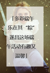 多彩端午 乐在其“粽” 遂昌这场端午活动有趣又温馨