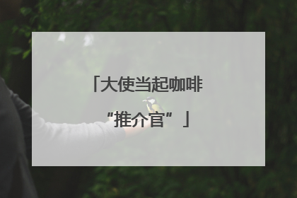 大使当起咖啡“推介官”