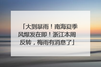 大到暴雨！南海夏季风爆发在即！浙江本周反转，梅雨有消息了