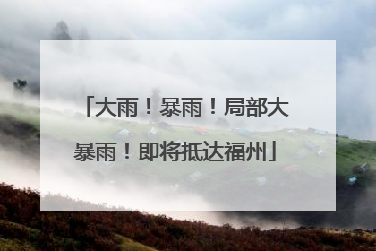 大雨！暴雨！局部大暴雨！即将抵达福州