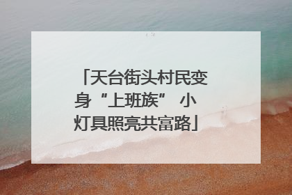 天台街头村民变身“上班族” 小灯具照亮共富路