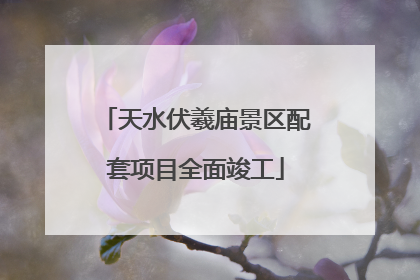 天水伏羲庙景区配套项目全面竣工
