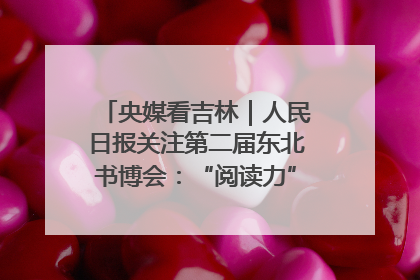 央媒看吉林｜人民日报关注第二届东北书博会：“阅读力”也是“发展力”