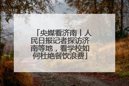 央媒看济南丨人民日报记者探访济南等地，看学校如何杜绝餐饮浪费