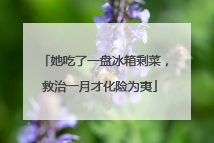 她吃了一盘冰箱剩菜，救治一月才化险为夷