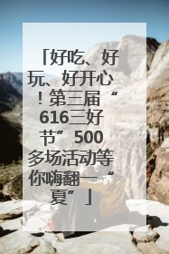 好吃、好玩、好开心！第三届“616三好节”500多场活动等你嗨翻一“夏”