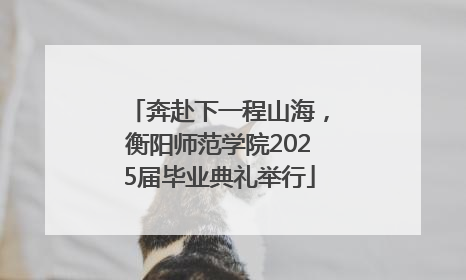 奔赴下一程山海，衡阳师范学院2025届毕业典礼举行