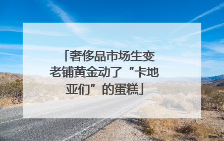 奢侈品市场生变 老铺黄金动了“卡地亚们”的蛋糕
