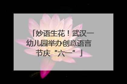 妙语生花！武汉一幼儿园举办创意语言节庆“六一”