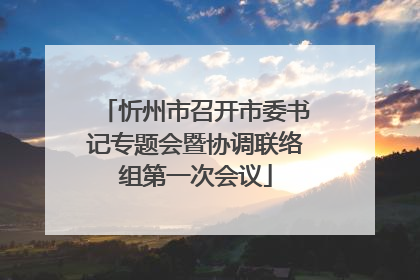 忻州市召开市委书记专题会暨协调联络组第一次会议