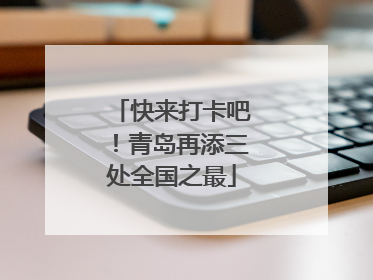 快来打卡吧！青岛再添三处全国之最