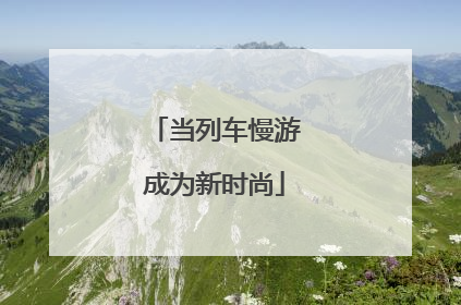 当列车慢游成为新时尚