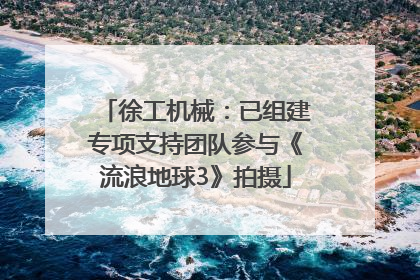 徐工机械：已组建专项支持团队参与《流浪地球3》拍摄
