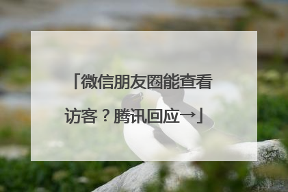 微信朋友圈能查看访客？腾讯回应→