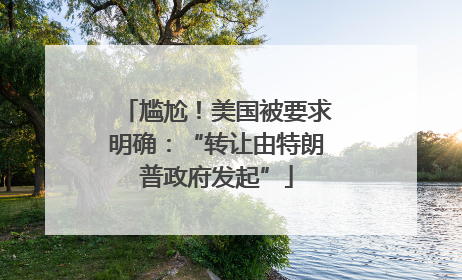 尴尬！美国被要求明确：“转让由特朗普政府发起”