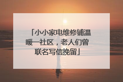 小小家电维修铺温暖一社区，老人们曾联名写信挽留