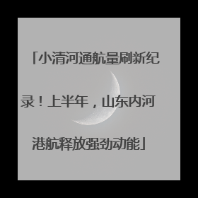 小清河通航量刷新纪录！上半年，山东内河港航释放强劲动能