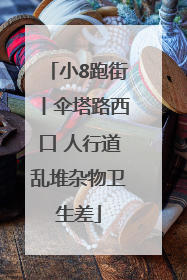 小8跑街丨伞塔路西口 人行道乱堆杂物卫生差