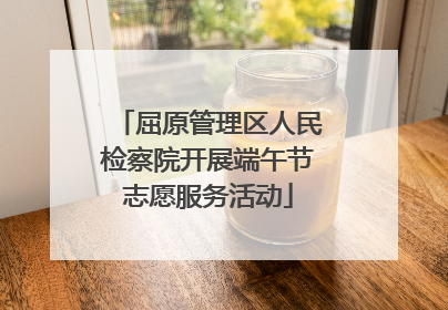 屈原管理区人民检察院开展端午节志愿服务活动