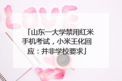 山东一大学禁用红米手机考试，小米王化回应：并非学校要求