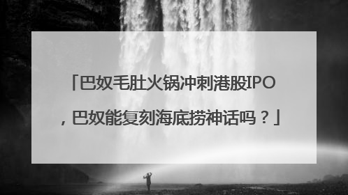 巴奴毛肚火锅冲刺港股IPO，巴奴能复刻海底捞神话吗？