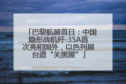 巴黎航展首日：中国隐形战机歼-35A首次亮相国外，以色列展台遭“关黑屋”