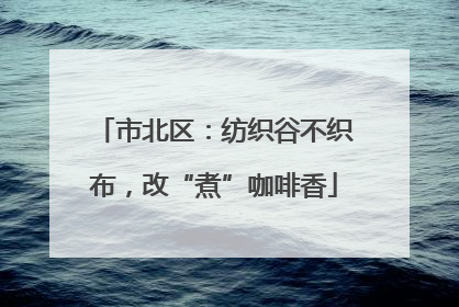 市北区：纺织谷不织布，改“煮”咖啡香