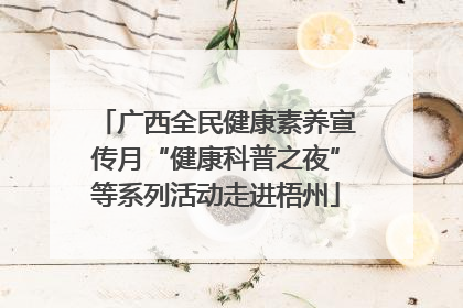 广西全民健康素养宣传月“健康科普之夜”等系列活动走进梧州