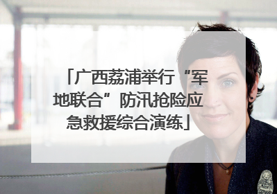 广西荔浦举行“军地联合”防汛抢险应急救援综合演练