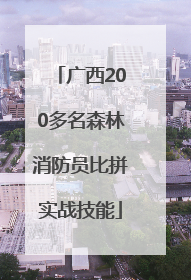 广西200多名森林消防员比拼实战技能