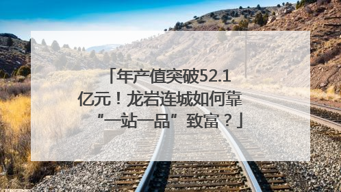 年产值突破52.1亿元！龙岩连城如何靠“一站一品”致富？