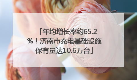 年均增长率约65.2%！济南市充电基础设施保有量达10.6万台
