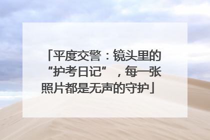 平度交警：镜头里的“护考日记”，每一张照片都是无声的守护
