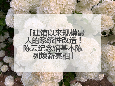建馆以来规模最大的系统性改造！陈云纪念馆基本陈列焕新亮相