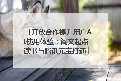 开放合作提升用户AI使用体验：阅文起点读书与腾讯元宝打通