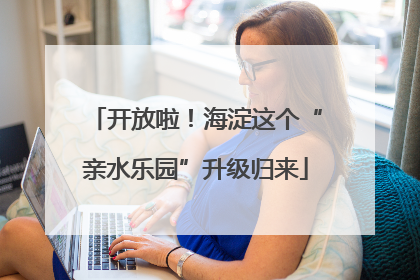 开放啦！海淀这个“亲水乐园”升级归来