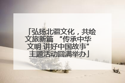 弘扬北疆文化，共绘文旅新篇 “传承中华文明 讲好中国故事” 主题活动圆满举办
