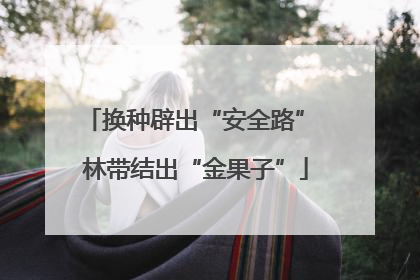 换种辟出“安全路” 林带结出“金果子”