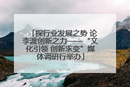 探行业发展之势 论李渡创新之力——“文化引领 创新求变”媒体调研行举办