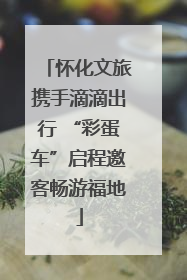 怀化文旅携手滴滴出行 “彩蛋车”启程邀客畅游福地