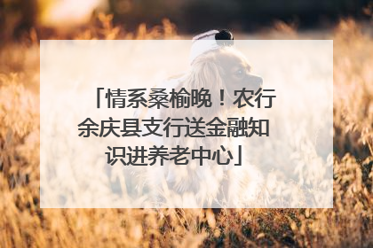 情系桑榆晚！农行余庆县支行送金融知识进养老中心