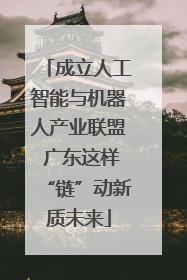 成立人工智能与机器人产业联盟 广东这样“链”动新质未来