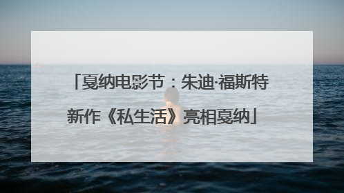 戛纳电影节：朱迪·福斯特新作《私生活》亮相戛纳