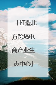 打造北方跨境电商产业生态中心