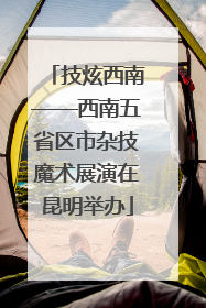 技炫西南——西南五省区市杂技魔术展演在昆明举办