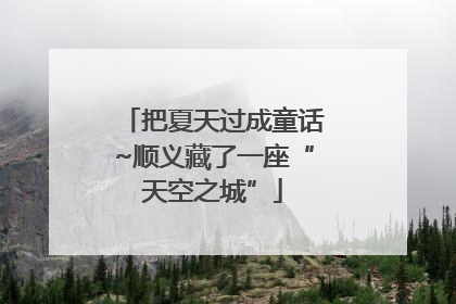 把夏天过成童话~顺义藏了一座“天空之城”