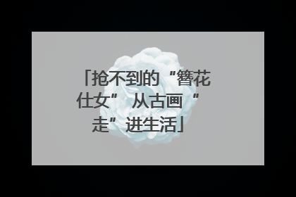 抢不到的“簪花仕女” 从古画“走”进生活