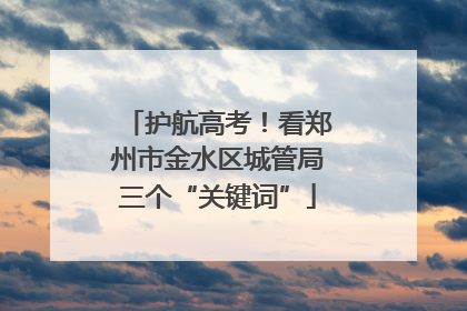 护航高考！看郑州市金水区城管局三个“关键词”