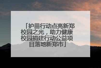 护苗行动点亮新郑校园之光，助力健康校园捐建行动公益项目落地新郑市