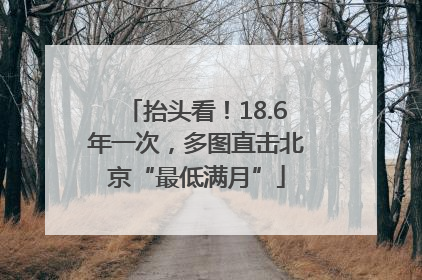 抬头看！18.6年一次，多图直击北京“最低满月”